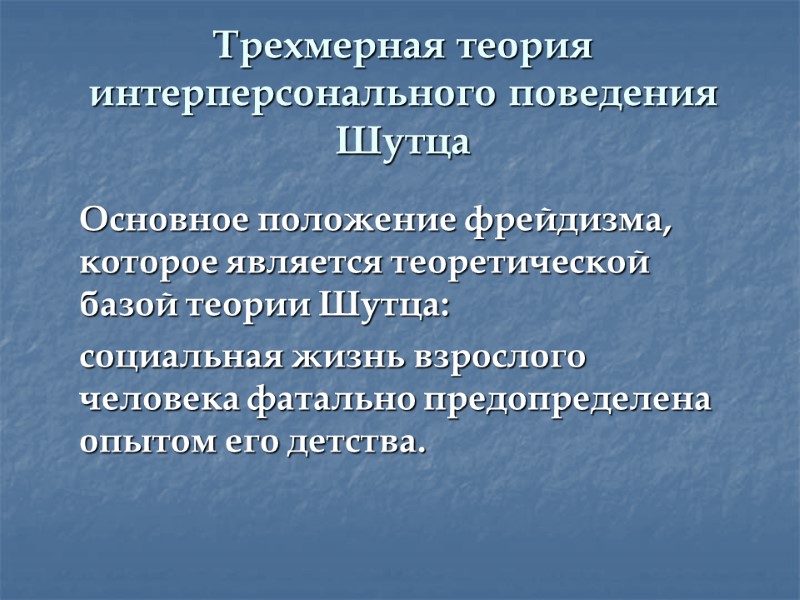 Трехмерная теория интерперсонального поведения Шутца  Основное положение фрейдизма, которое является теоретической базой теории